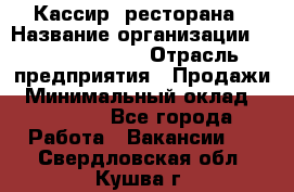 Кассир  ресторана › Название организации ­ Maximilian's › Отрасль предприятия ­ Продажи › Минимальный оклад ­ 15 000 - Все города Работа » Вакансии   . Свердловская обл.,Кушва г.